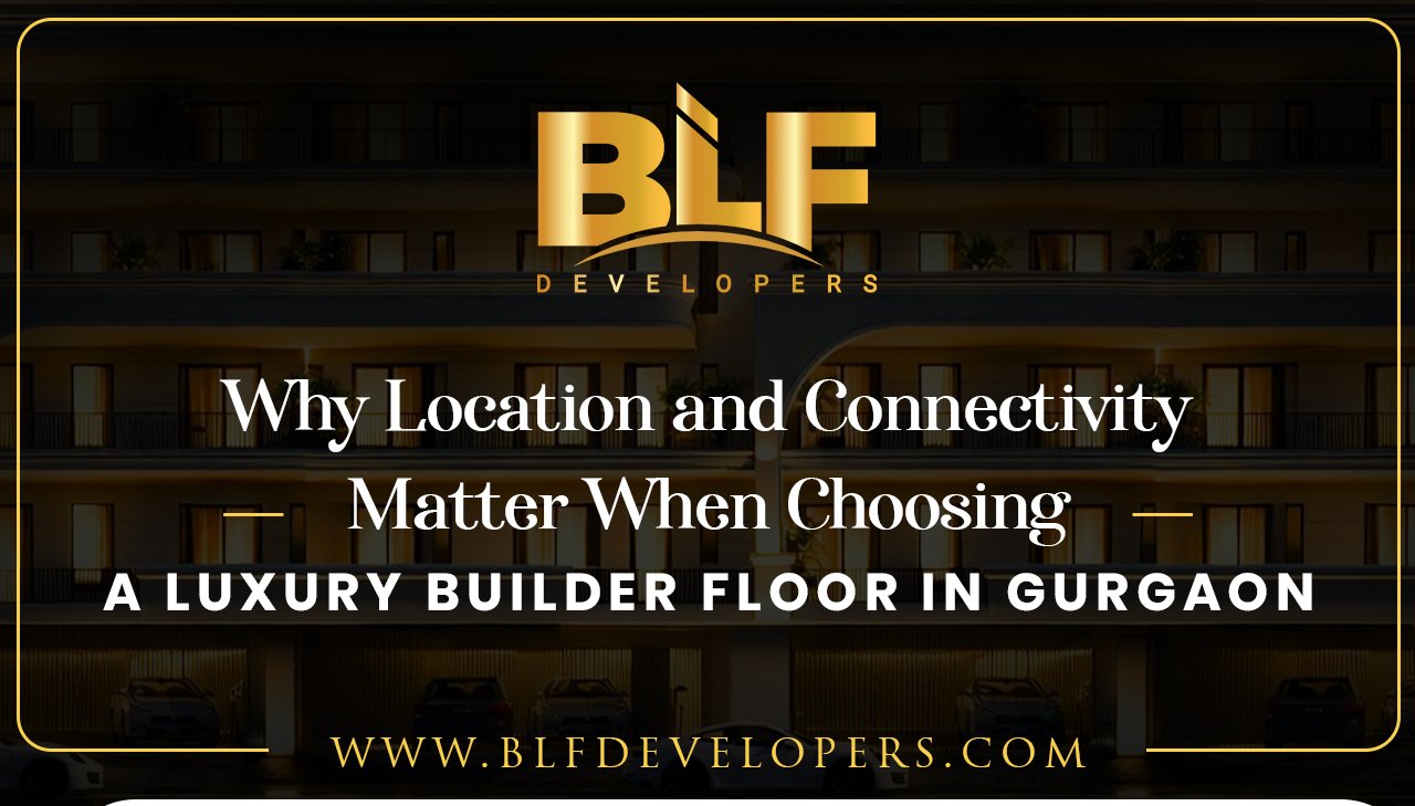 Why Location and Connectivity Matter When Choosing a Luxury Builder Floor in Gurgaon